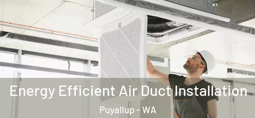  Energy Efficient Air Duct Installation Puyallup - WA