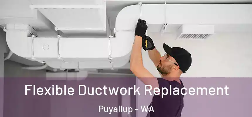  Flexible Ductwork Replacement Puyallup - WA
